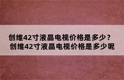 创维42寸液晶电视价格是多少？ 创维42寸液晶电视价格是多少呢